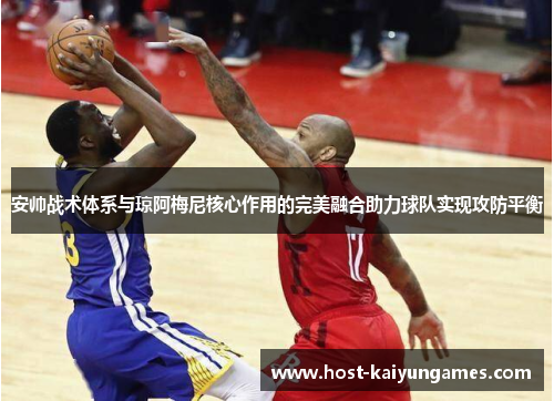 安帅战术体系与琼阿梅尼核心作用的完美融合助力球队实现攻防平衡 安帅战术体系与琼阿梅尼核心作用的完美融合助力球队实现攻防平衡
