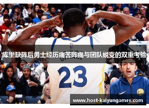 库里缺阵后勇士经历痛苦阵痛与团队蜕变的双重考验