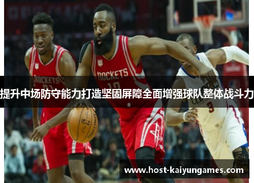 提升中场防守能力打造坚固屏障全面增强球队整体战斗力 提升中场防守能力打造坚固屏障全面增强球队整体战斗力