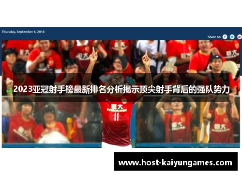 2023亚冠射手榜最新排名分析揭示顶尖射手背后的强队势力 2023亚冠射手榜最新排名分析揭示顶尖射手背后的强队势力