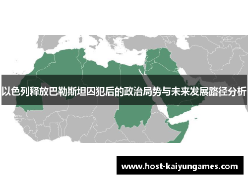 以色列释放巴勒斯坦囚犯后的政治局势与未来发展路径分析 以色列释放巴勒斯坦囚犯后的政治局势与未来发展路径分析