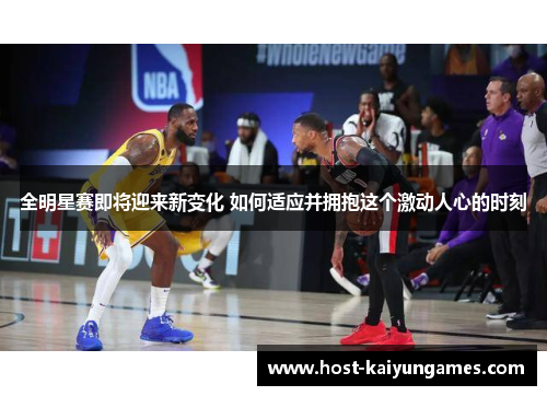 全明星赛即将迎来新变化 如何适应并拥抱这个激动人心的时刻 全明星赛即将迎来新变化 如何适应并拥抱这个激动人心的时刻