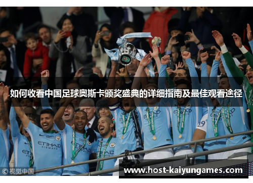 如何收看中国足球奥斯卡颁奖盛典的详细指南及最佳观看途径 如何收看中国足球奥斯卡颁奖盛典的详细指南及最佳观看途径