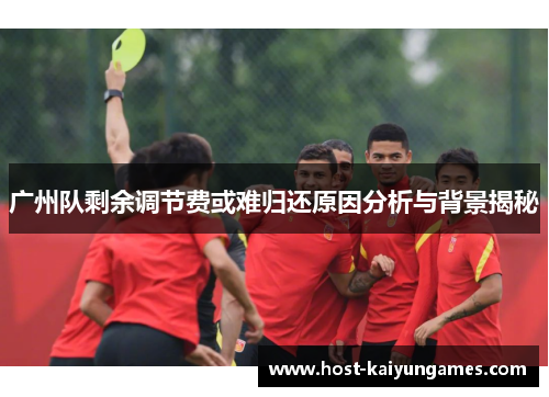 广州队剩余调节费或难归还原因分析与背景揭秘 广州队剩余调节费或难归还原因分析与背景揭秘