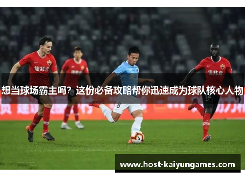 想当球场霸主吗?这份必备攻略帮你迅速成为球队核心人物 想当球场霸主吗?这份必备攻略帮你迅速成为球队核心人物