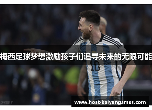 梅西足球梦想激励孩子们追寻未来的无限可能 梅西足球梦想激励孩子们追寻未来的无限可能
