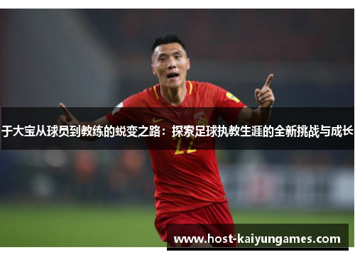 于大宝从球员到教练的蜕变之路:探索足球执教生涯的全新挑战与成长 于大宝从球员到教练的蜕变之路:探索足球执教生涯的全新挑战与成长