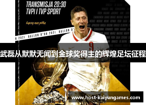 武磊从默默无闻到金球奖得主的辉煌足坛征程 武磊从默默无闻到金球奖得主的辉煌足坛征程