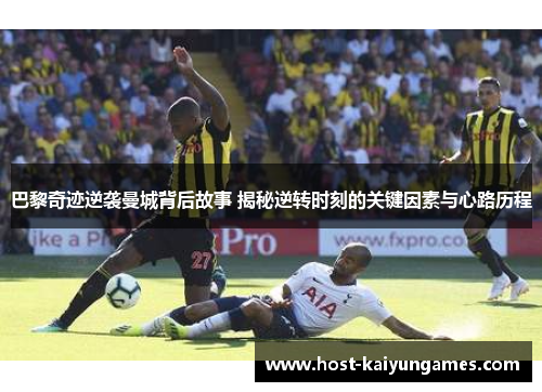 巴黎奇迹逆袭曼城背后故事 揭秘逆转时刻的关键因素与心路历程