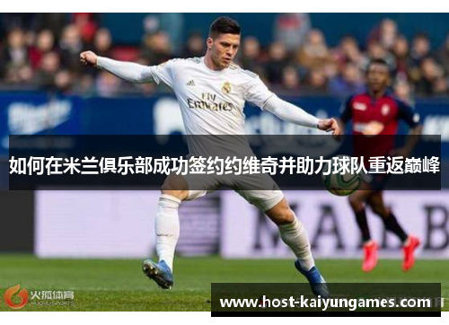 如何在米兰俱乐部成功签约约维奇并助力球队重返巅峰 如何在米兰俱乐部成功签约约维奇并助力球队重返巅峰