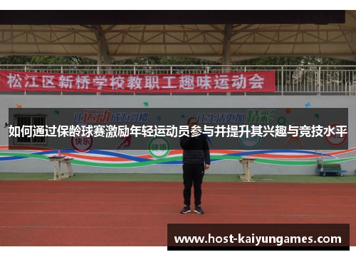 如何通过保龄球赛激励年轻运动员参与并提升其兴趣与竞技水平 如何通过保龄球赛激励年轻运动员参与并提升其兴趣与竞技水平