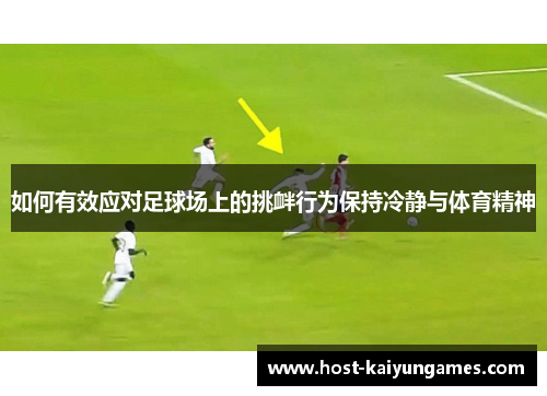 如何有效应对足球场上的挑衅行为保持冷静与体育精神 如何有效应对足球场上的挑衅行为保持冷静与体育精神