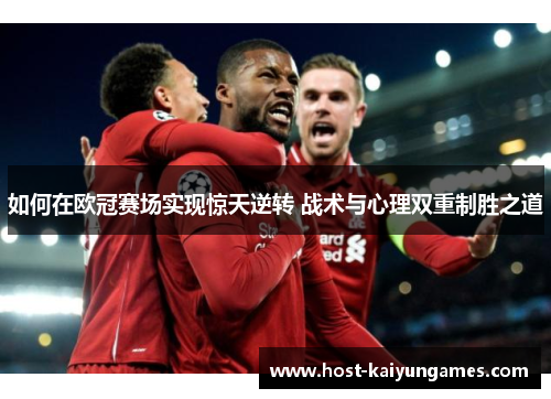如何在欧冠赛场实现惊天逆转 战术与心理双重制胜之道 如何在欧冠赛场实现惊天逆转 战术与心理双重制胜之道