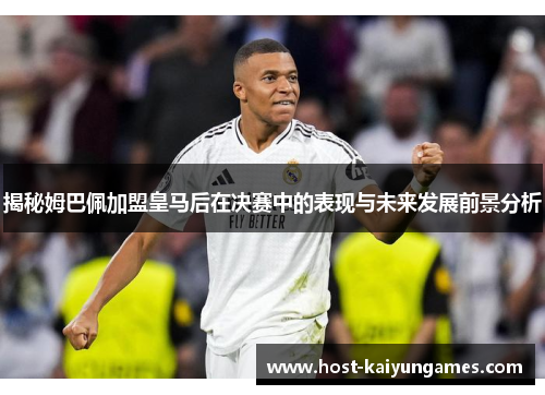 揭秘姆巴佩加盟皇马后在决赛中的表现与未来发展前景分析 揭秘姆巴佩加盟皇马后在决赛中的表现与未来发展前景分析