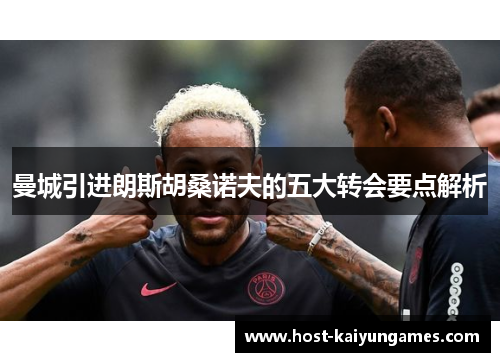 曼城引进朗斯胡桑诺夫的五大转会要点解析 曼城引进朗斯胡桑诺夫的五大转会要点解析