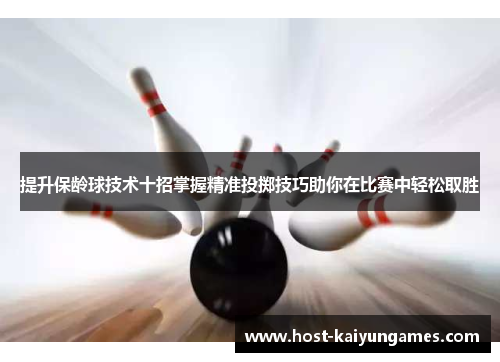 提升保龄球技术十招掌握精准投掷技巧助你在比赛中轻松取胜 提升保龄球技术十招掌握精准投掷技巧助你在比赛中轻松取胜