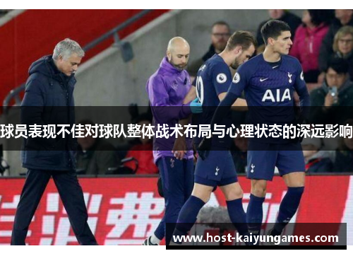 球员表现不佳对球队整体战术布局与心理状态的深远影响 球员表现不佳对球队整体战术布局与心理状态的深远影响