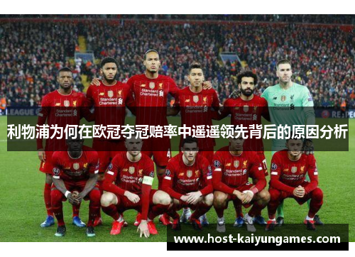 利物浦为何在欧冠夺冠赔率中遥遥领先背后的原因分析 利物浦为何在欧冠夺冠赔率中遥遥领先背后的原因分析