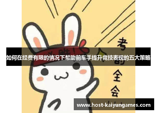 如何在经费有限的情况下帮助前车手提升竞技表现的五大策略 如何在经费有限的情况下帮助前车手提升竞技表现的五大策略