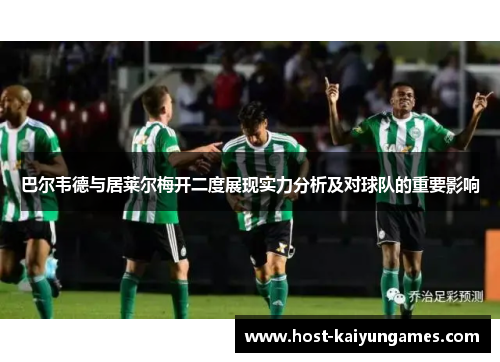 巴尔韦德与居莱尔梅开二度展现实力分析及对球队的重要影响 巴尔韦德与居莱尔梅开二度展现实力分析及对球队的重要影响