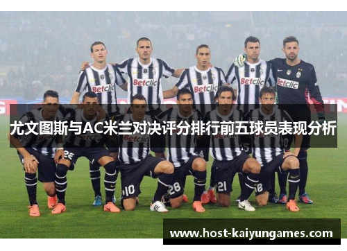 尤文图斯与AC米兰对决评分排行前五球员表现分析 尤文图斯与AC米兰对决评分排行前五球员表现分析
