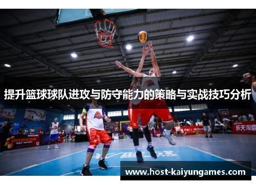 提升篮球球队进攻与防守能力的策略与实战技巧分析 提升篮球球队进攻与防守能力的策略与实战技巧分析