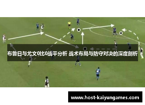 布鲁日与尤文0比0战平分析 战术布局与防守对决的深度剖析 布鲁日与尤文0比0战平分析 战术布局与防守对决的深度剖析