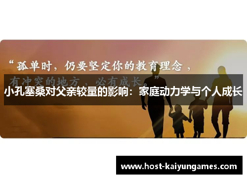 小孔塞桑对父亲较量的影响:家庭动力学与个人成长 小孔塞桑对父亲较量的影响:家庭动力学与个人成长