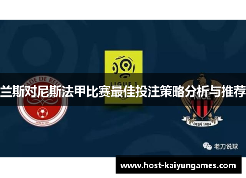 兰斯对尼斯法甲比赛最佳投注策略分析与推荐 兰斯对尼斯法甲比赛最佳投注策略分析与推荐