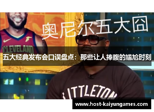 五大经典发布会口误盘点:那些让人捧腹的尴尬时刻 五大经典发布会口误盘点:那些让人捧腹的尴尬时刻