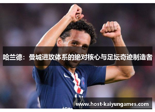 哈兰德:曼城进攻体系的绝对核心与足坛奇迹制造者 哈兰德:曼城进攻体系的绝对核心与足坛奇迹制造者