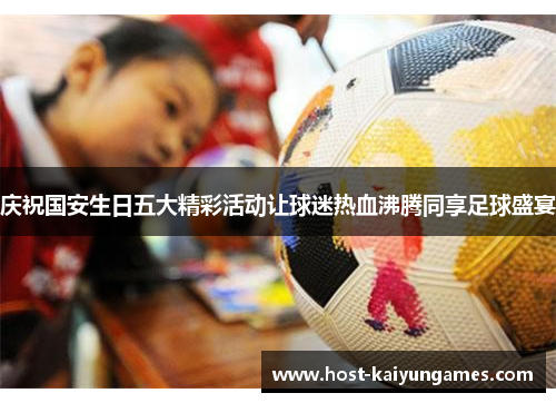 庆祝国安生日五大精彩活动让球迷热血沸腾同享足球盛宴 庆祝国安生日五大精彩活动让球迷热血沸腾同享足球盛宴
