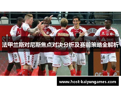 法甲兰斯对尼斯焦点对决分析及赛前策略全解析 法甲兰斯对尼斯焦点对决分析及赛前策略全解析