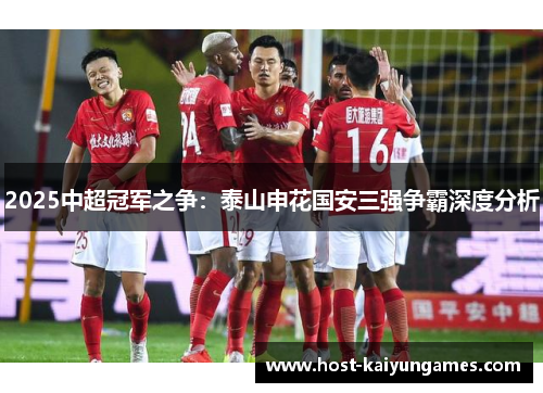 2025中超冠军之争:泰山申花国安三强争霸深度分析 2025中超冠军之争:泰山申花国安三强争霸深度分析