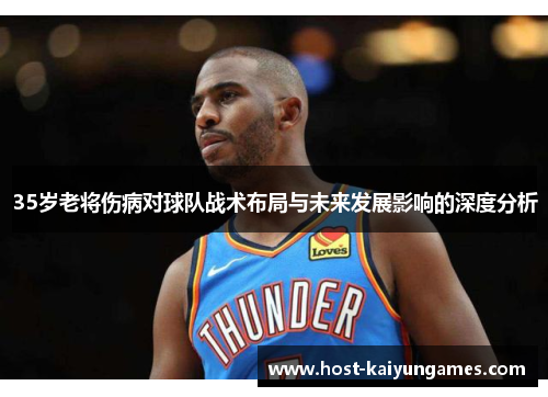 35岁老将伤病对球队战术布局与未来发展影响的深度分析 35岁老将伤病对球队战术布局与未来发展影响的深度分析