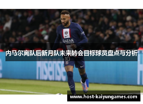 内马尔离队后新月队未来转会目标球员盘点与分析 内马尔离队后新月队未来转会目标球员盘点与分析