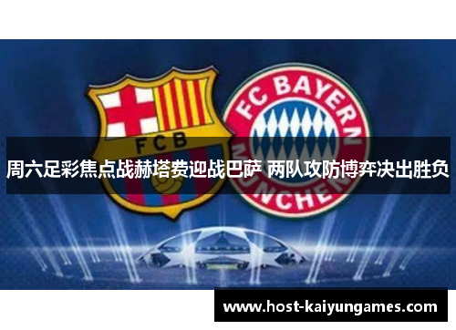 周六足彩焦点战赫塔费迎战巴萨 两队攻防博弈决出胜负 周六足彩焦点战赫塔费迎战巴萨 两队攻防博弈决出胜负