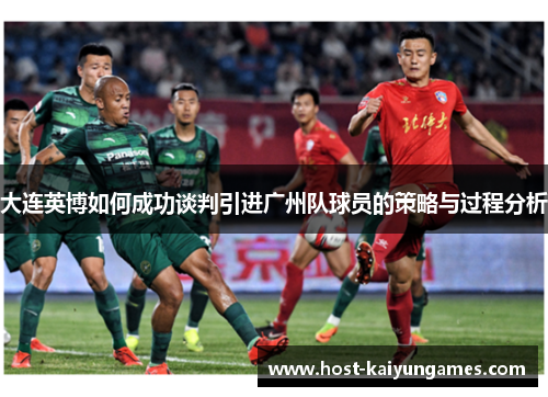 大连英博如何成功谈判引进广州队球员的策略与过程分析 大连英博如何成功谈判引进广州队球员的策略与过程分析