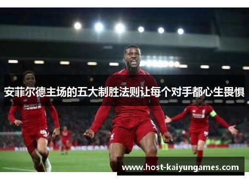 安菲尔德主场的五大制胜法则让每个对手都心生畏惧 安菲尔德主场的五大制胜法则让每个对手都心生畏惧