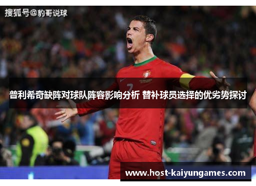 普利希奇缺阵对球队阵容影响分析 替补球员选择的优劣势探讨 普利希奇缺阵对球队阵容影响分析 替补球员选择的优劣势探讨