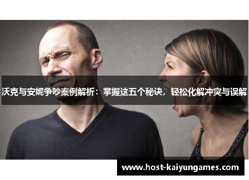 沃克与安妮争吵案例解析:掌握这五个秘诀,轻松化解冲突与误解 沃克与安妮争吵案例解析:掌握这五个秘诀,轻松化解冲突与误解