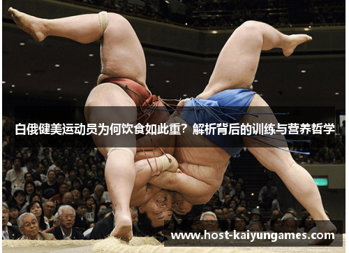 白俄健美运动员为何饮食如此重?解析背后的训练与营养哲学 白俄健美运动员为何饮食如此重?解析背后的训练与营养哲学