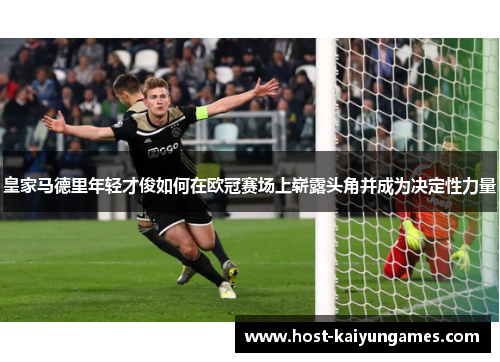 皇家马德里年轻才俊如何在欧冠赛场上崭露头角并成为决定性力量 皇家马德里年轻才俊如何在欧冠赛场上崭露头角并成为决定性力量