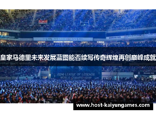 皇家马德里未来发展蓝图能否续写传奇辉煌再创巅峰成就 皇家马德里未来发展蓝图能否续写传奇辉煌再创巅峰成就