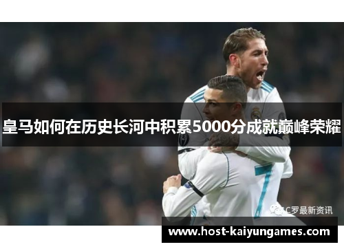 皇马如何在历史长河中积累5000分成就巅峰荣耀 皇马如何在历史长河中积累5000分成就巅峰荣耀