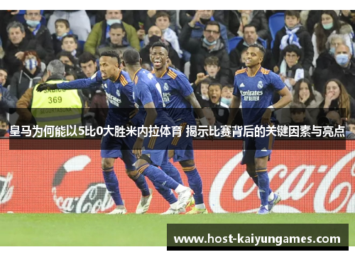 皇马为何能以5比0大胜米内拉体育 揭示比赛背后的关键因素与亮点 皇马为何能以5比0大胜米内拉体育 揭示比赛背后的关键因素与亮点