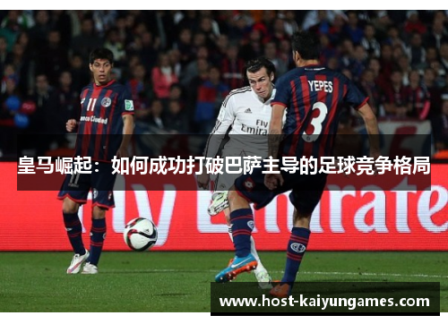 皇马崛起:如何成功打破巴萨主导的足球竞争格局 皇马崛起:如何成功打破巴萨主导的足球竞争格局
