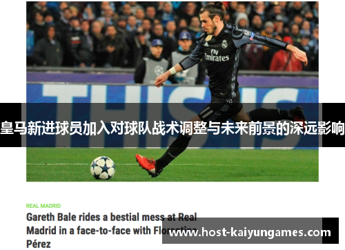 皇马新进球员加入对球队战术调整与未来前景的深远影响 皇马新进球员加入对球队战术调整与未来前景的深远影响