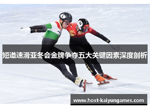 短道速滑亚冬会金牌争夺五大关键因素深度剖析 短道速滑亚冬会金牌争夺五大关键因素深度剖析