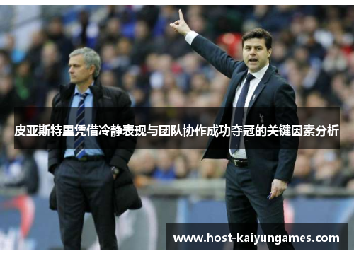 皮亚斯特里凭借冷静表现与团队协作成功夺冠的关键因素分析 皮亚斯特里凭借冷静表现与团队协作成功夺冠的关键因素分析